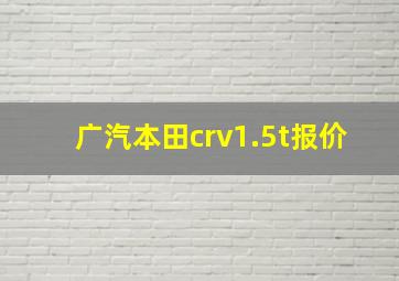 广汽本田crv1.5t报价