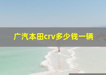 广汽本田crv多少钱一辆