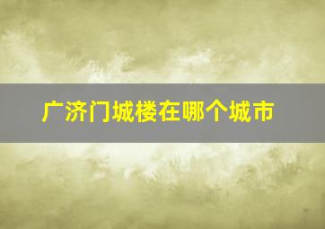 广济门城楼在哪个城市