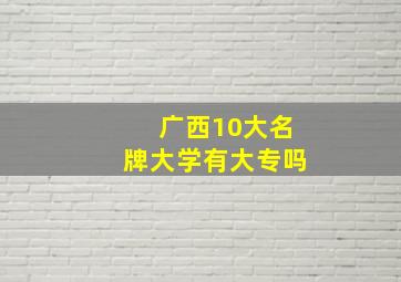 广西10大名牌大学有大专吗