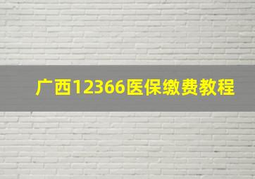 广西12366医保缴费教程