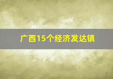 广西15个经济发达镇