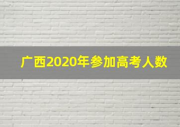 广西2020年参加高考人数