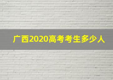 广西2020高考考生多少人