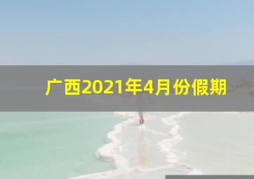 广西2021年4月份假期