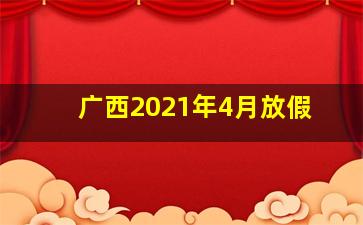 广西2021年4月放假