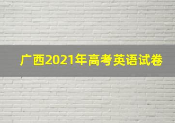 广西2021年高考英语试卷