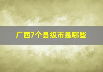 广西7个县级市是哪些