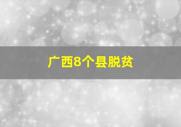 广西8个县脱贫