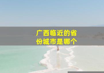 广西临近的省份城市是哪个