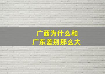 广西为什么和广东差别那么大