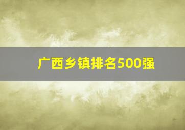 广西乡镇排名500强