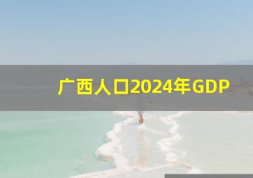 广西人口2024年GDP