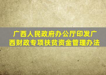 广西人民政府办公厅印发广西财政专项扶贫资金管理办法