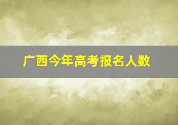 广西今年高考报名人数