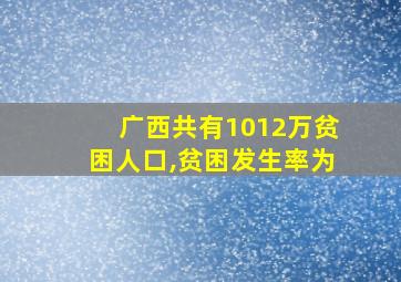 广西共有1012万贫困人口,贫困发生率为