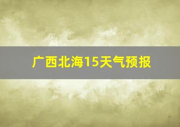 广西北海15天气预报