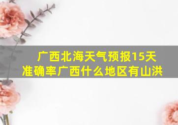 广西北海天气预报15天准确率广西什么地区有山洪