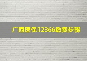 广西医保12366缴费步骤