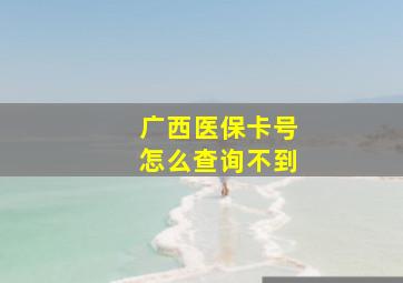 广西医保卡号怎么查询不到