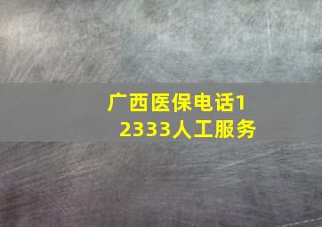 广西医保电话12333人工服务