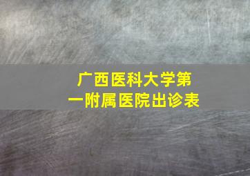 广西医科大学第一附属医院出诊表