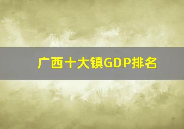 广西十大镇GDP排名