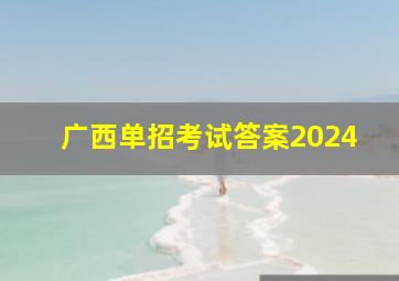 广西单招考试答案2024