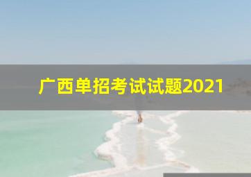 广西单招考试试题2021