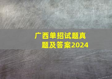 广西单招试题真题及答案2024