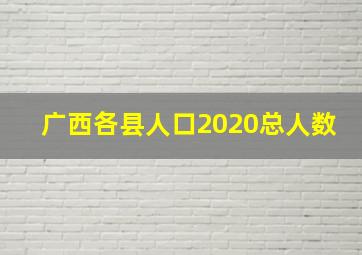 广西各县人口2020总人数