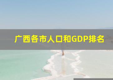 广西各市人口和GDP排名