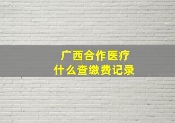 广西合作医疗什么查缴费记录