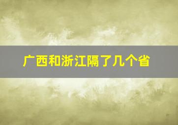 广西和浙江隔了几个省