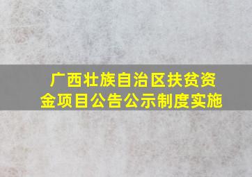 广西壮族自治区扶贫资金项目公告公示制度实施