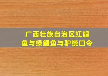 广西壮族自治区红鲤鱼与绿鲤鱼与驴绕口令