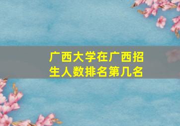 广西大学在广西招生人数排名第几名