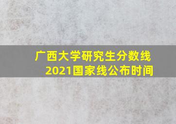 广西大学研究生分数线2021国家线公布时间