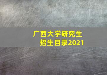 广西大学研究生招生目录2021