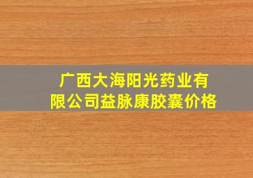 广西大海阳光药业有限公司益脉康胶囊价格