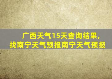 广西天气15天查询结果,找南宁天气预报南宁天气预报