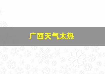 广西天气太热