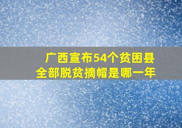 广西宣布54个贫困县全部脱贫摘帽是哪一年