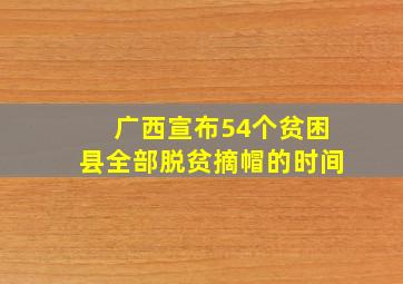 广西宣布54个贫困县全部脱贫摘帽的时间