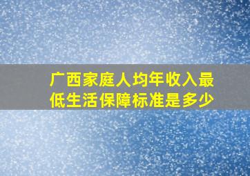 广西家庭人均年收入最低生活保障标准是多少