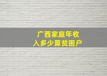 广西家庭年收入多少算贫困户