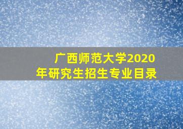 广西师范大学2020年研究生招生专业目录