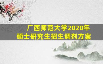 广西师范大学2020年硕士研究生招生调剂方案