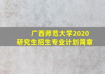 广西师范大学2020研究生招生专业计划简章