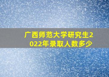 广西师范大学研究生2022年录取人数多少